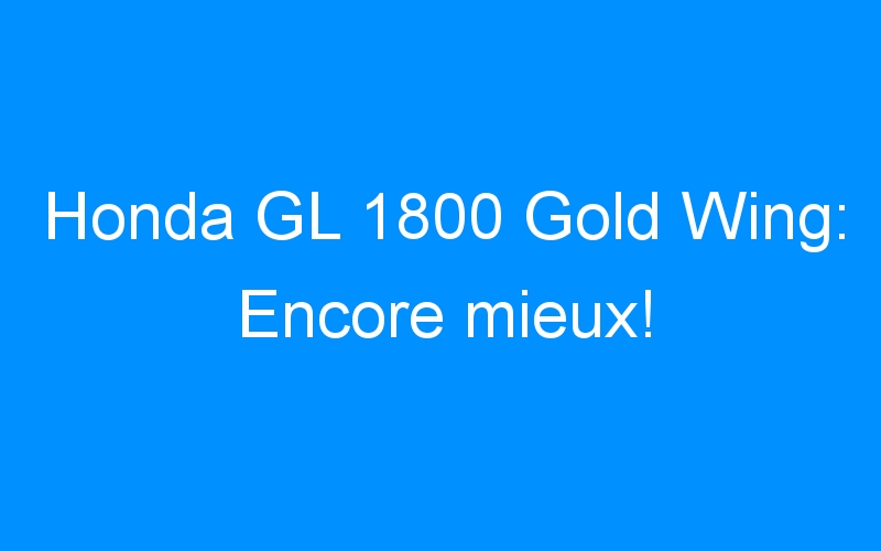 Honda GL 1800 Gold Wing: Encore mieux!