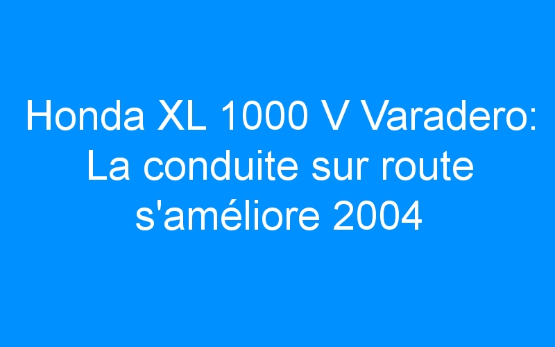 You are currently viewing Honda XL 1000 V Varadero: La conduite sur route s’améliore 2004