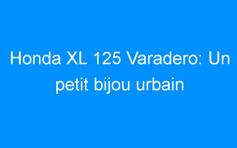 Honda XL 125 Varadero: Un petit bijou urbain