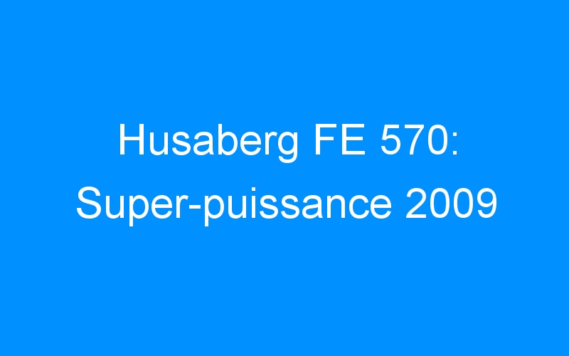 Husaberg FE 570: Super-puissance 2009
