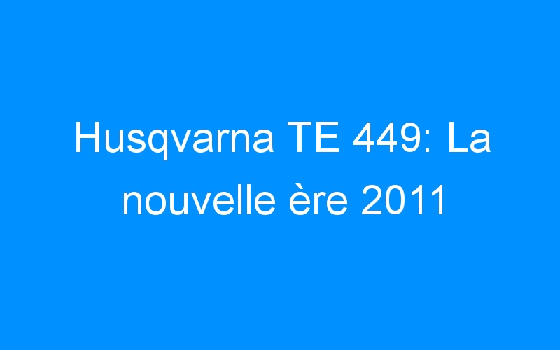 Husqvarna TE 449: La nouvelle ère 2011