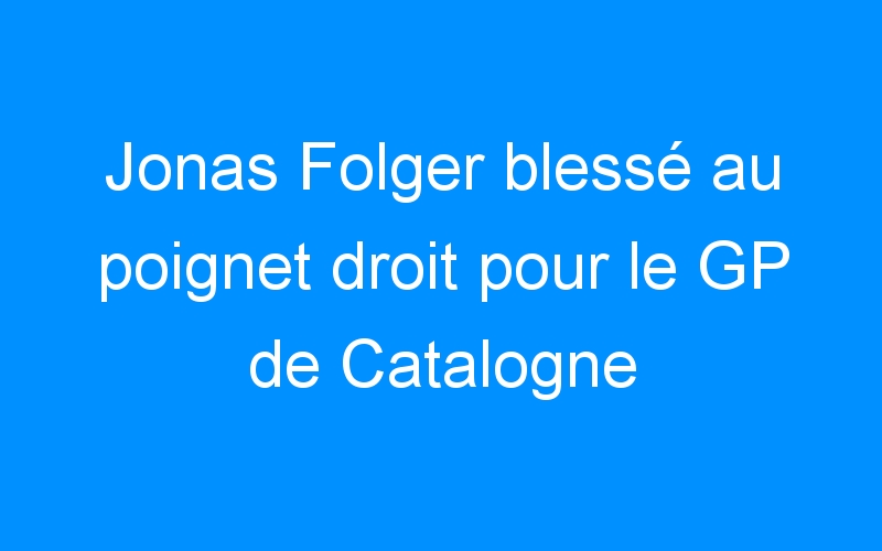 You are currently viewing Jonas Folger blessé au poignet droit pour le GP de Catalogne