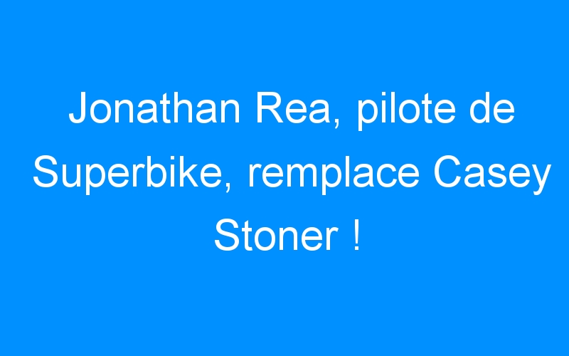 Jonathan Rea, pilote de Superbike, remplace Casey Stoner !