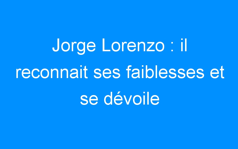 You are currently viewing Jorge Lorenzo : il reconnait ses faiblesses et se dévoile