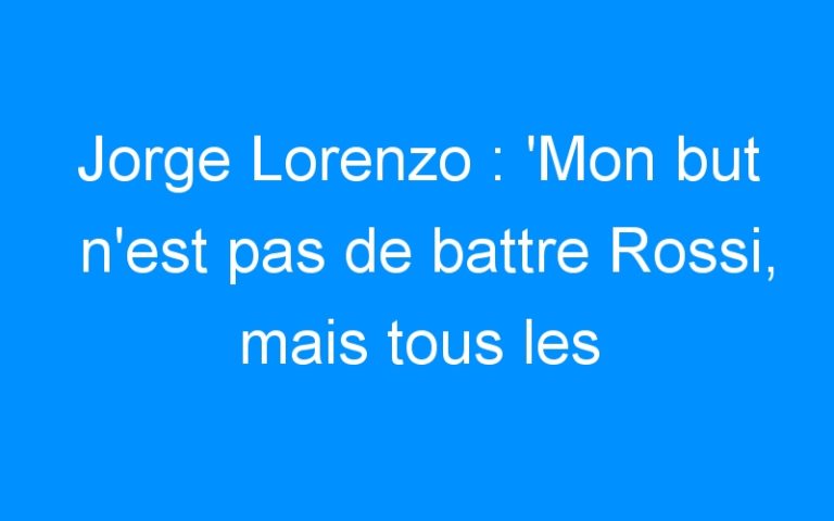 Lire la suite à propos de l’article Jorge Lorenzo : ‘Mon but n’est pas de battre Rossi, mais tous les pilotes’