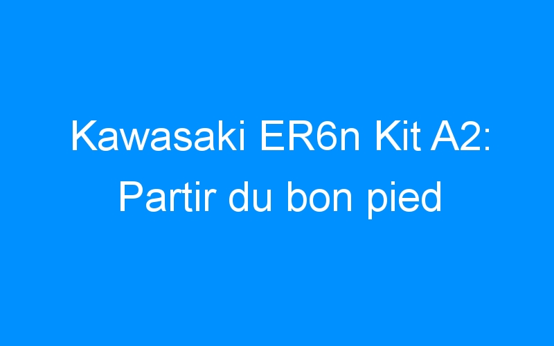 Kawasaki ER6n Kit A2: Partir du bon pied
