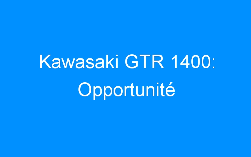 You are currently viewing Kawasaki GTR 1400: Opportunité