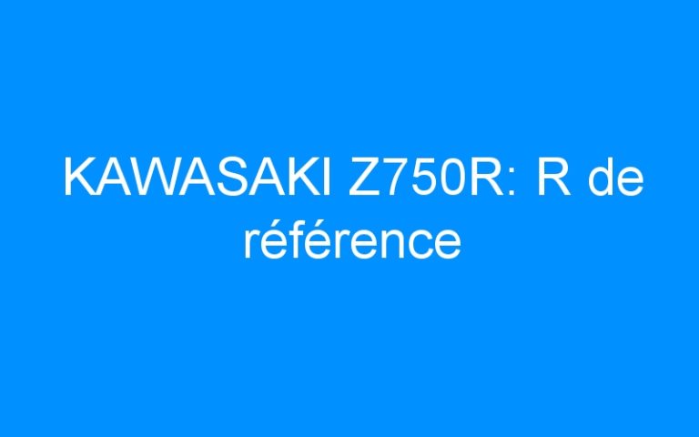 Lire la suite à propos de l’article KAWASAKI Z750R: R de référence
