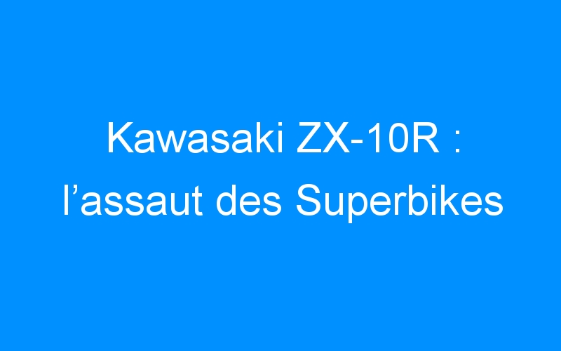 You are currently viewing Kawasaki ZX-10R : l’assaut des Superbikes