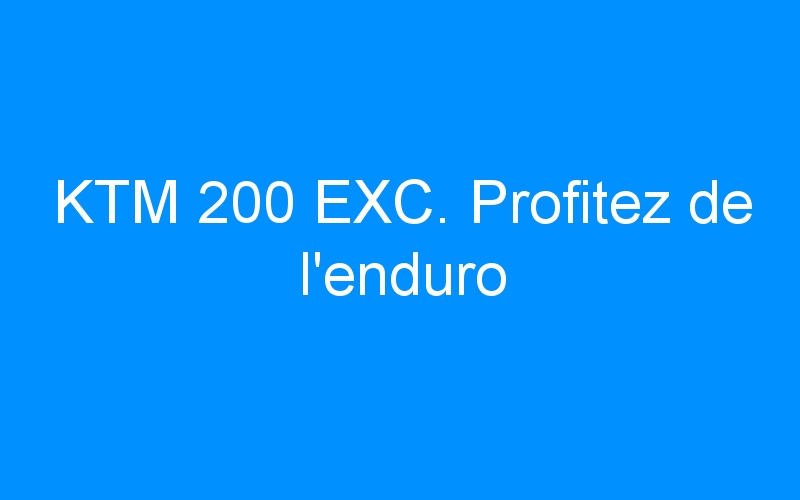 You are currently viewing KTM 200 EXC. Profitez de l’enduro