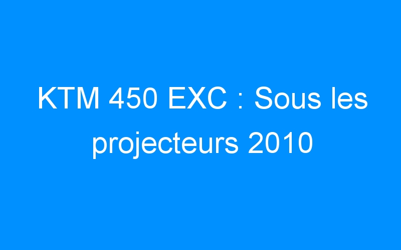 KTM 450 EXC : Sous les projecteurs 2010