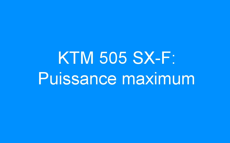 You are currently viewing KTM 505 SX-F: Puissance maximum