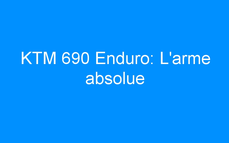 KTM 690 Enduro: L’arme absolue