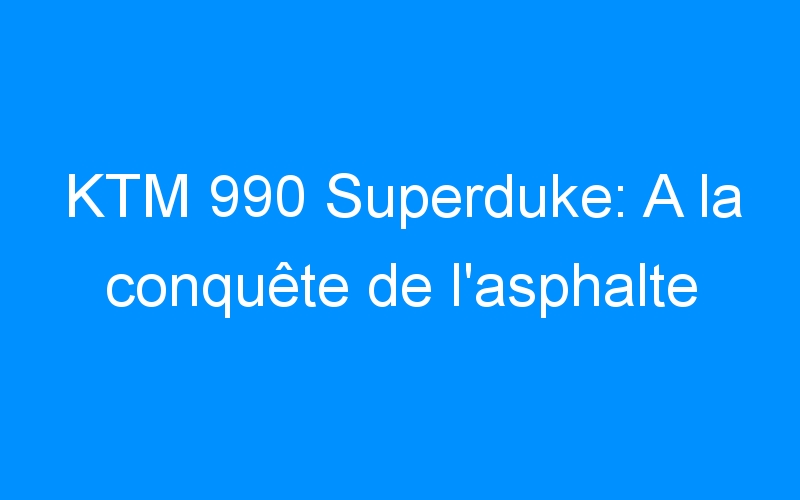 KTM 990 Superduke: A la conquête de l’asphalte