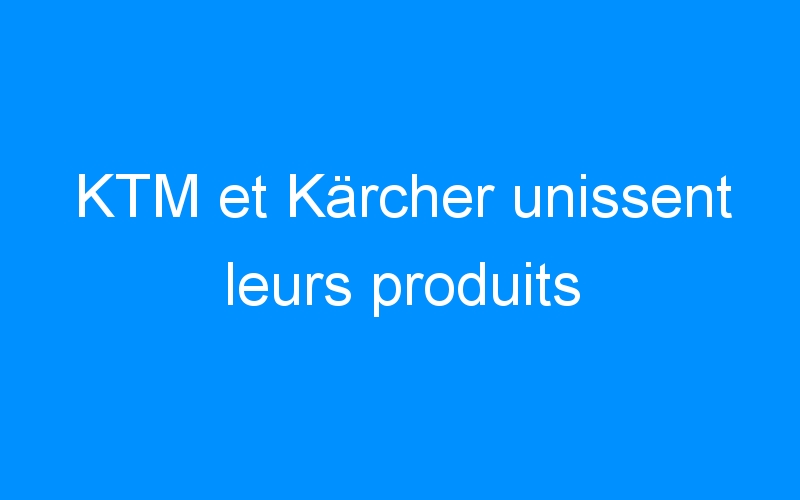 KTM et Kärcher unissent leurs produits