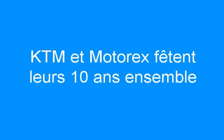 KTM et Motorex fêtent leurs 10 ans ensemble