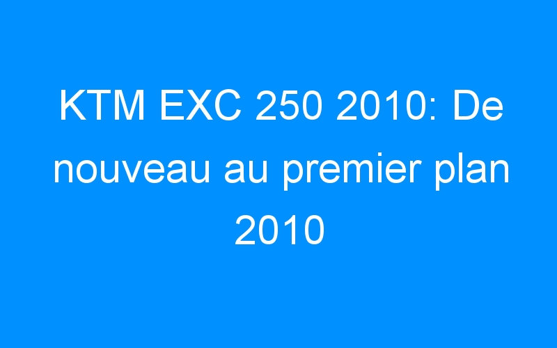You are currently viewing KTM EXC 250 2010: De nouveau au premier plan 2010