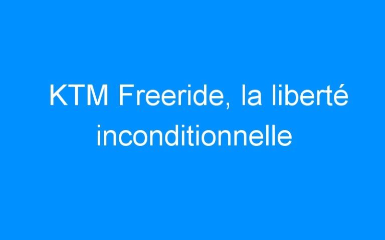 KTM Freeride, la liberté inconditionnelle