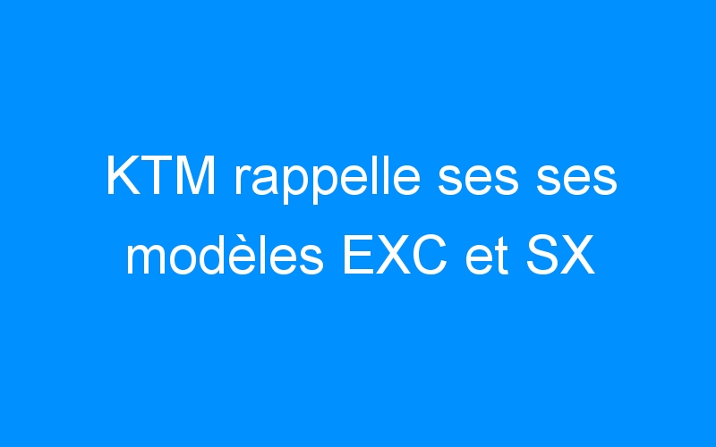 KTM rappelle ses ses modèles EXC et SX