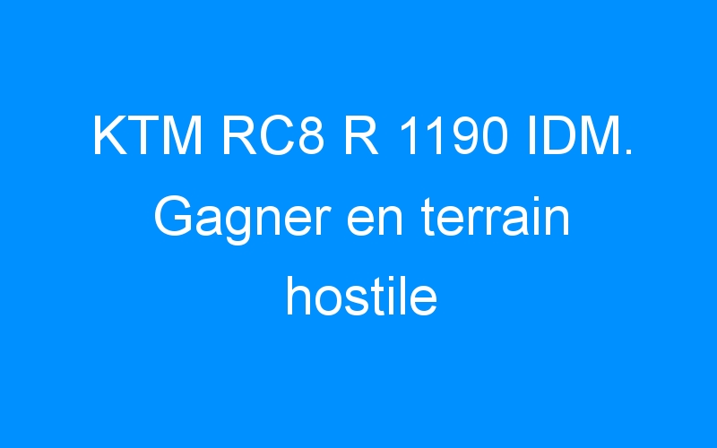 You are currently viewing KTM RC8 R 1190 IDM. Gagner en terrain hostile