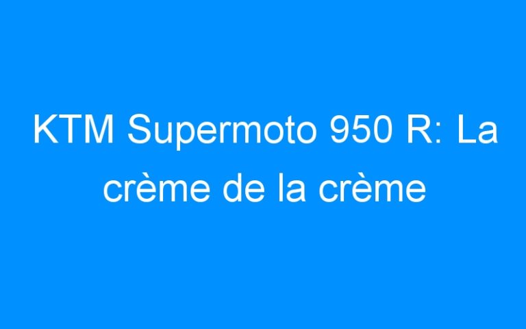 KTM Supermoto 950 R: La crème de la crème