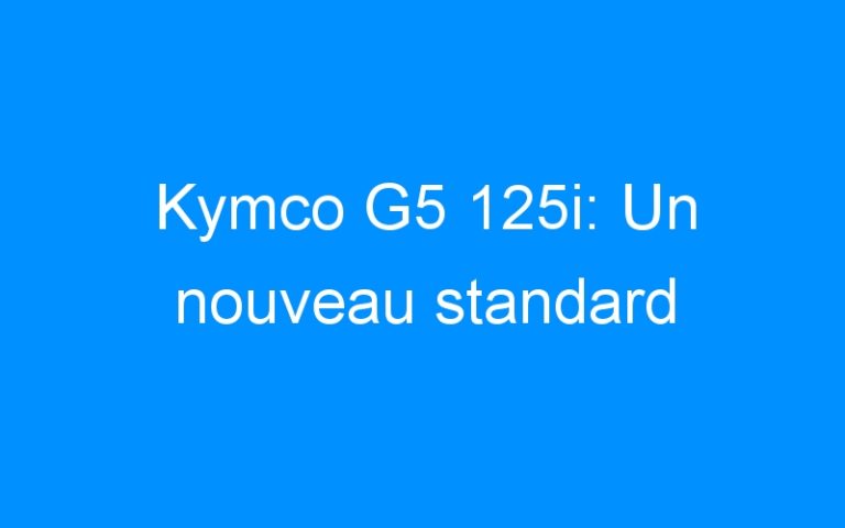 Kymco G5 125i: Un nouveau standard