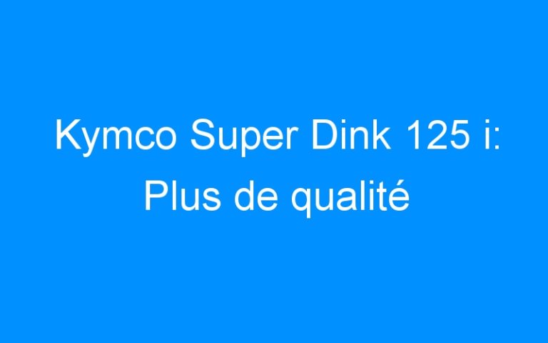 Kymco Super Dink 125 i: Plus de qualité