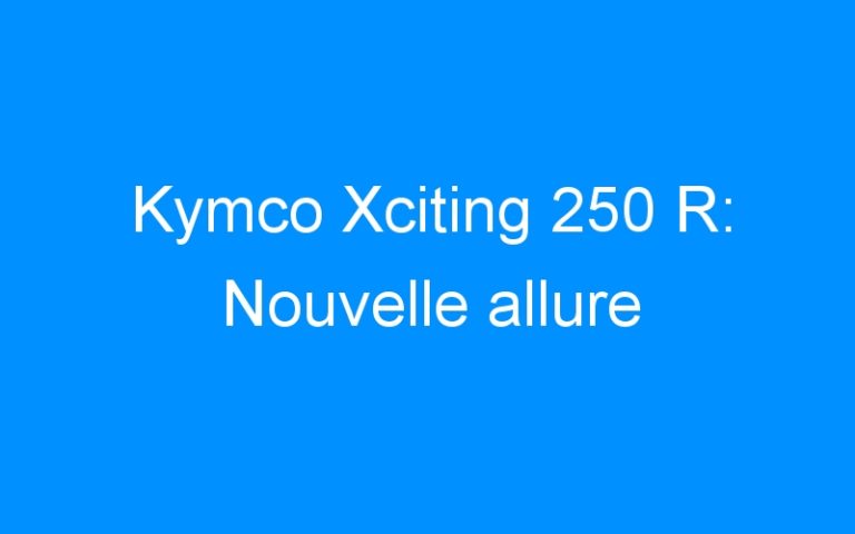 Kymco Xciting 250 R: Nouvelle allure