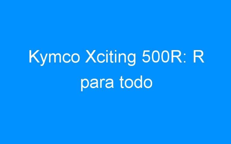 Kymco Xciting 500R: R para todo