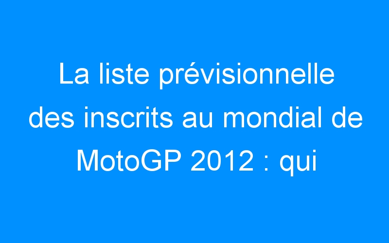 You are currently viewing La liste prévisionnelle des inscrits au mondial de MotoGP 2012 : qui sont les participants ?