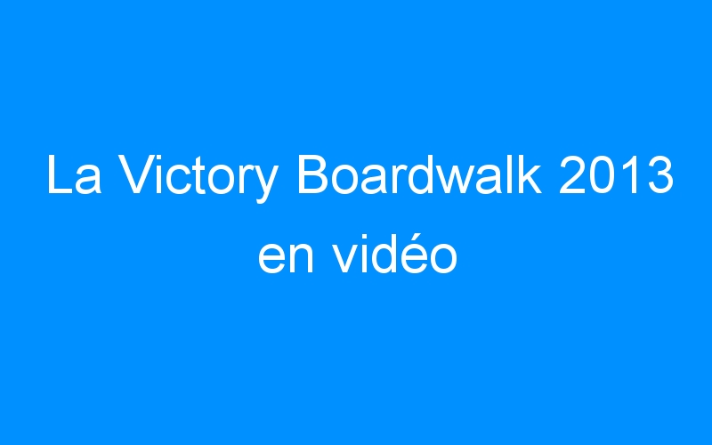 You are currently viewing La Victory Boardwalk 2013 en vidéo