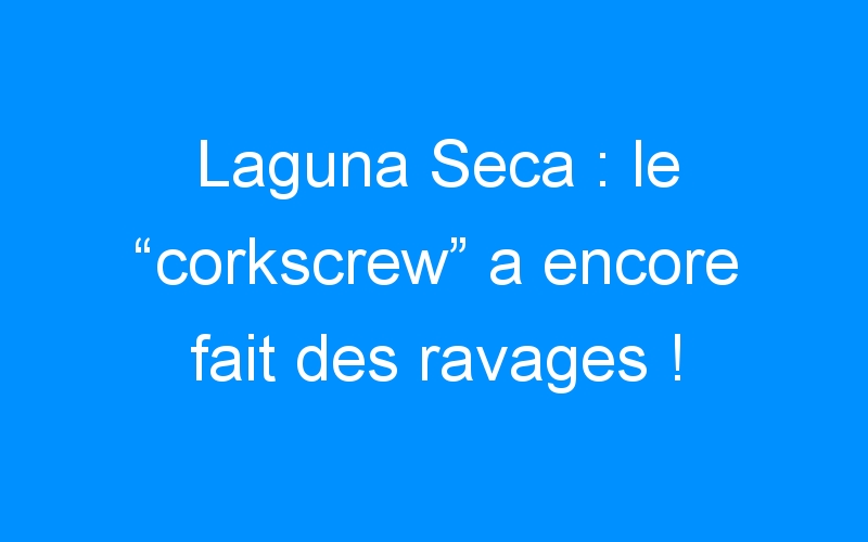 You are currently viewing Laguna Seca : le “corkscrew” a encore fait des ravages !