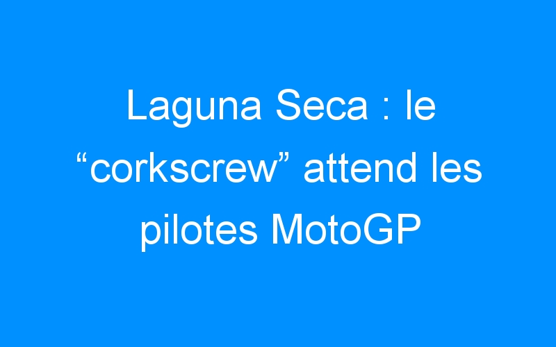Laguna Seca : le “corkscrew” attend les pilotes MotoGP