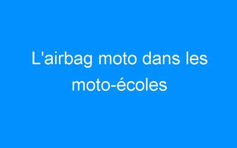 Lire la suite à propos de l’article L’airbag moto dans les moto-écoles