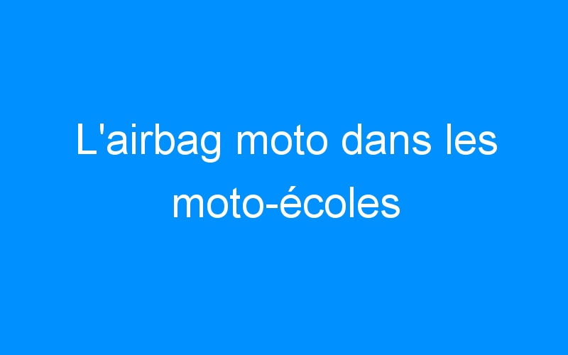 You are currently viewing L’airbag moto dans les moto-écoles