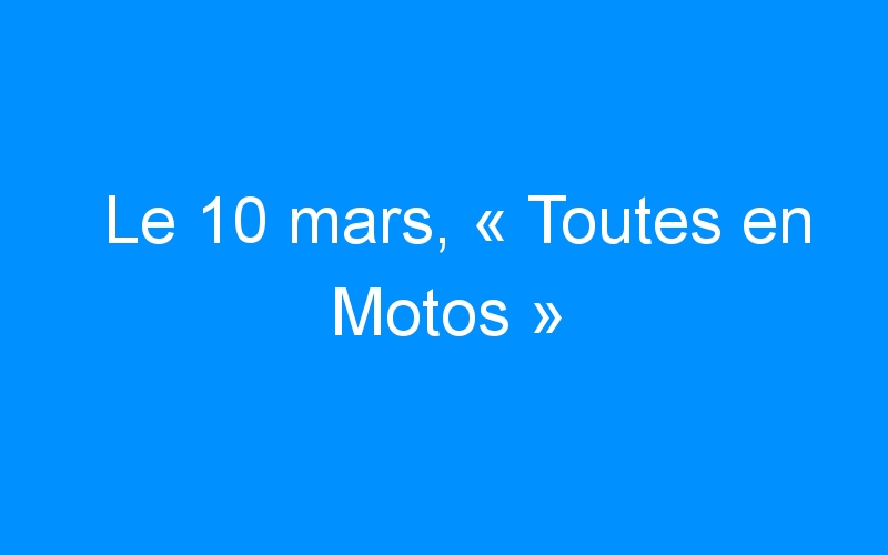 You are currently viewing Le 10 mars, « Toutes en Motos »