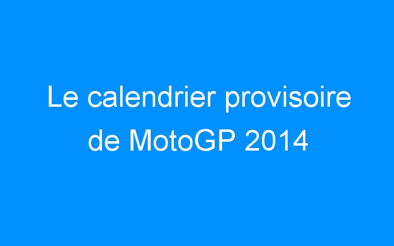 Le calendrier provisoire de MotoGP 2014