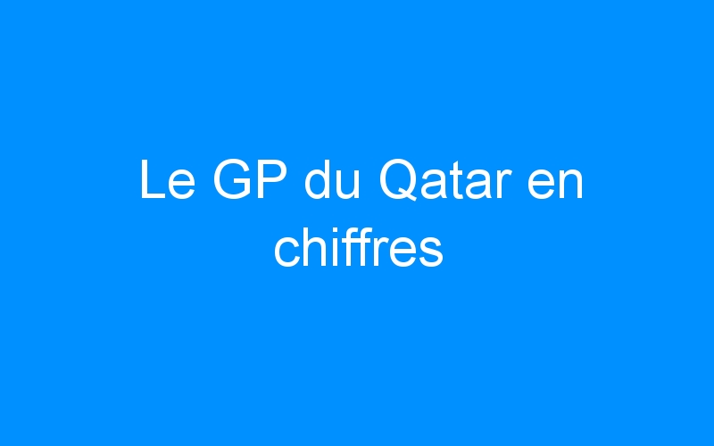 Le GP du Qatar en chiffres