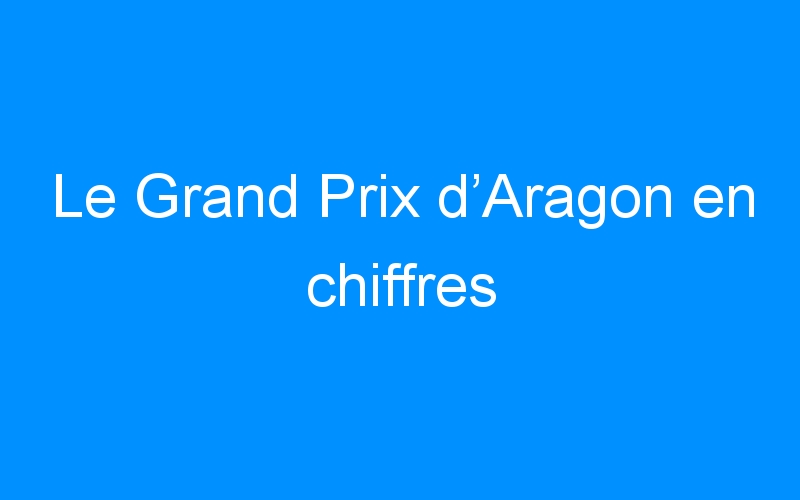 Le Grand Prix d’Aragon en chiffres