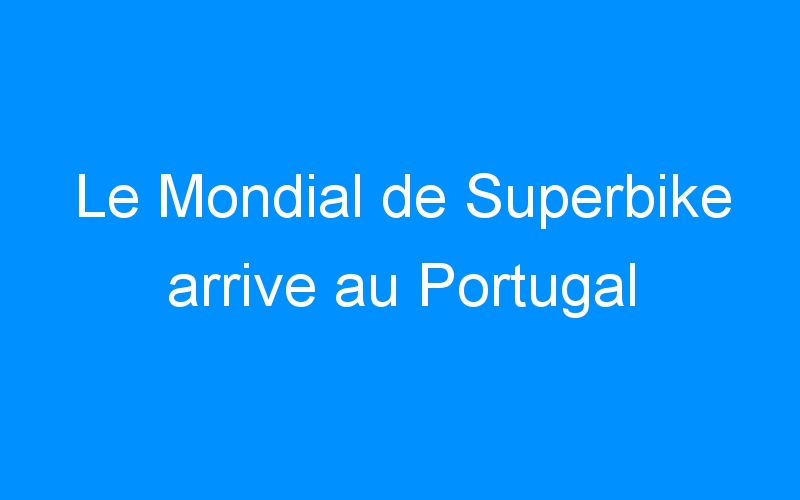 You are currently viewing Le Mondial de Superbike arrive au Portugal