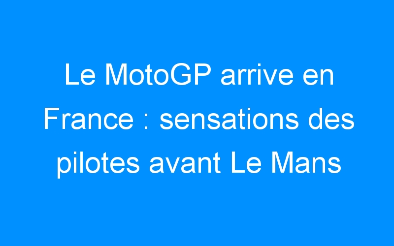 You are currently viewing Le MotoGP arrive en France : sensations des pilotes avant Le Mans