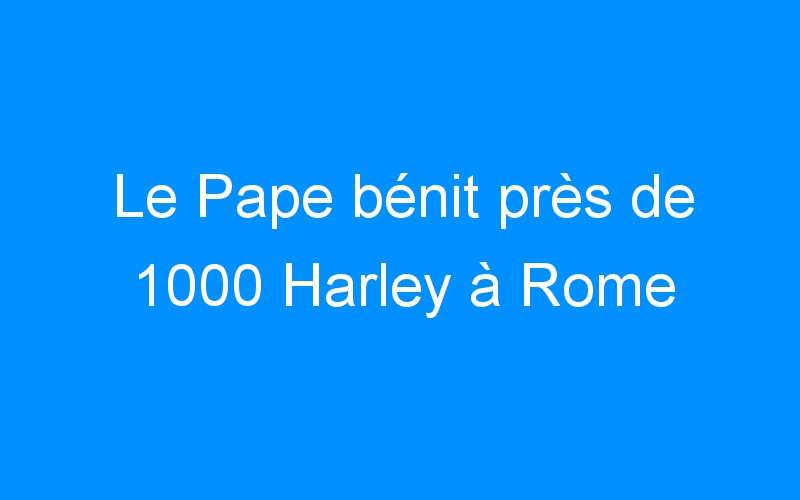 Le Pape bénit près de 1000 Harley à Rome