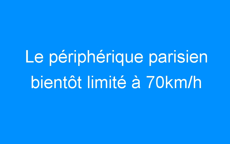 Le périphérique parisien bientôt limité à 70km/h