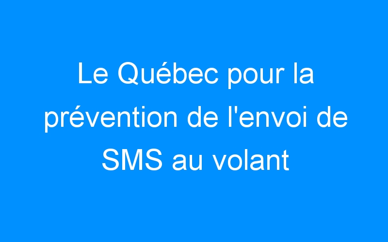 You are currently viewing Le Québec pour la prévention de l’envoi de SMS au volant