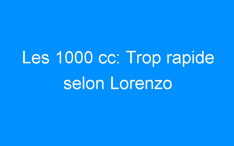 You are currently viewing Les 1000 cc: Trop rapide selon Lorenzo