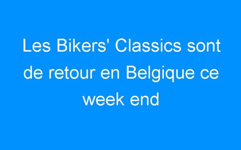 Les Bikers’ Classics sont de retour en Belgique ce week end