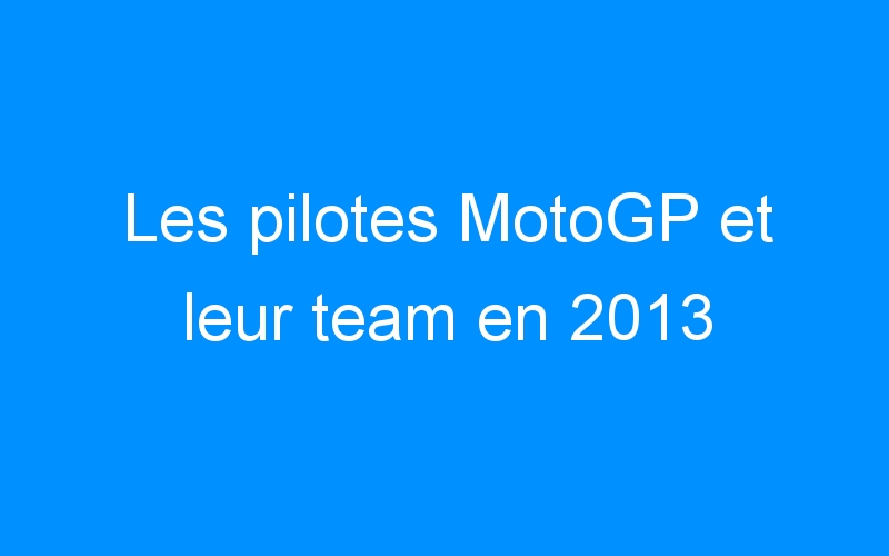 You are currently viewing Les pilotes MotoGP et leur team en 2013