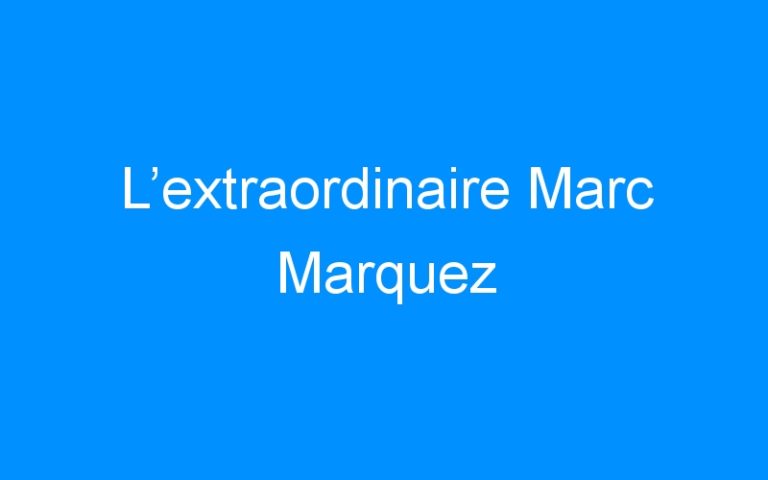 Lire la suite à propos de l’article L’extraordinaire Marc Marquez