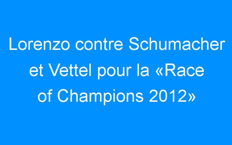 Lire la suite à propos de l’article Lorenzo contre Schumacher et Vettel pour la «Race of Champions 2012»