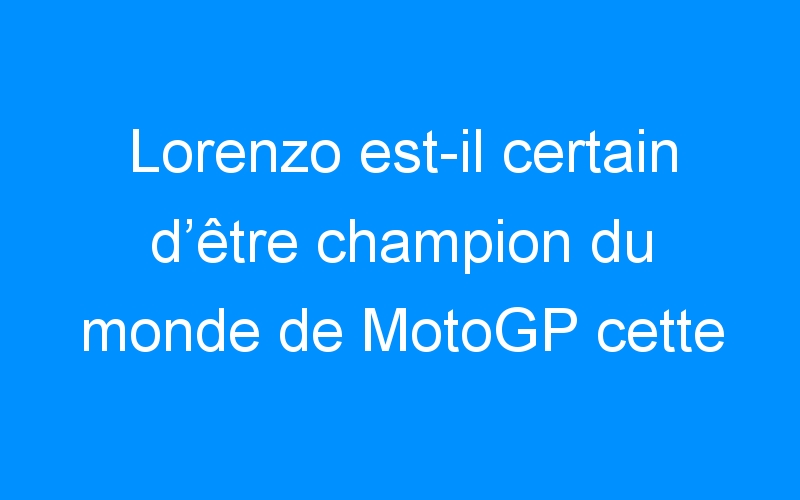 Lorenzo est-il certain d’être champion du monde de MotoGP cette année ?